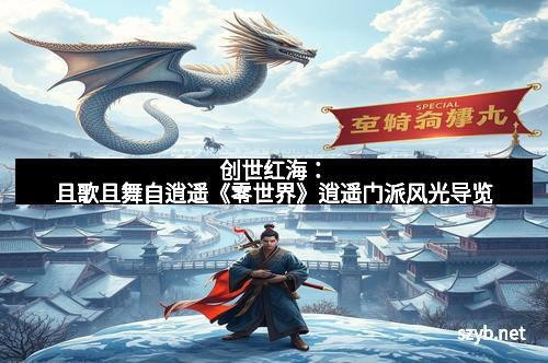 创世红海：且歌且舞自逍遥《零世界》逍遥门派风光导览