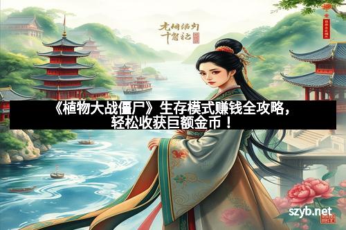 《植物大战僵尸》生存模式赚钱全攻略，轻松收获巨额金币！