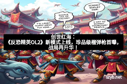 创世红海：《反恐精英OL2》新模式上线，珍品级榴弹枪首曝，战局再升华！